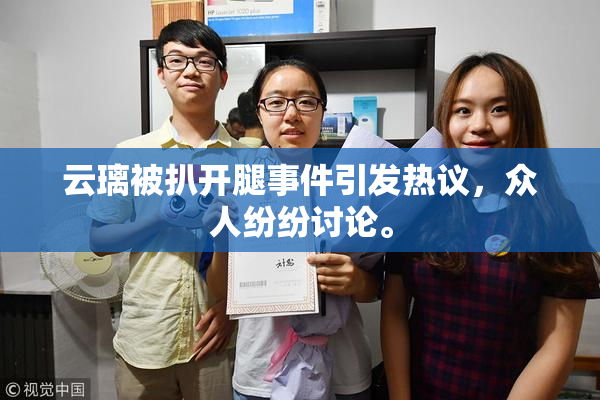 云璃被扒开腿事件引发热议，众人纷纷讨论。