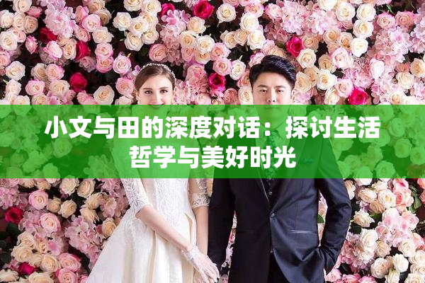 小文与田的深度对话：探讨生活哲学与美好时光