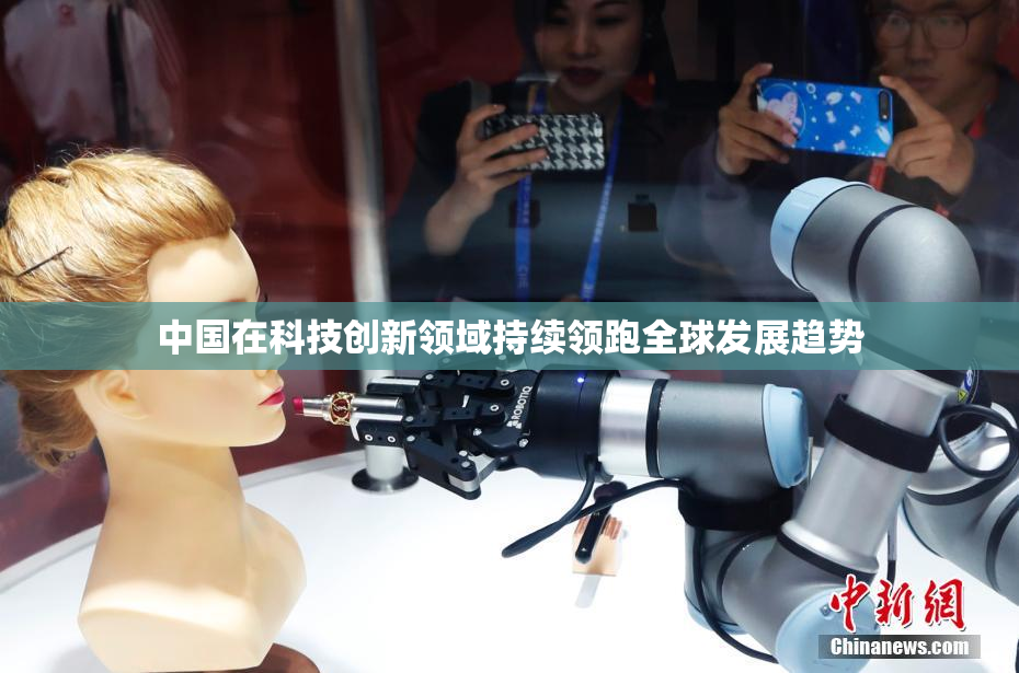 中国在科技创新领域持续领跑全球发展趋势