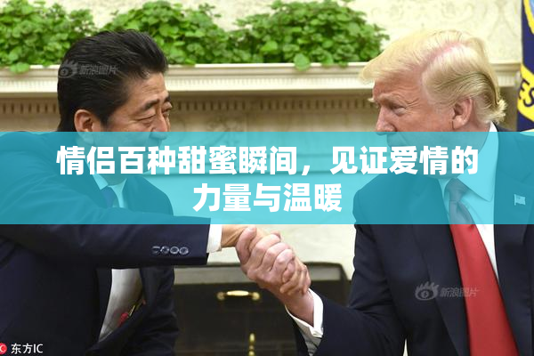 情侣百种甜蜜瞬间，见证爱情的力量与温暖