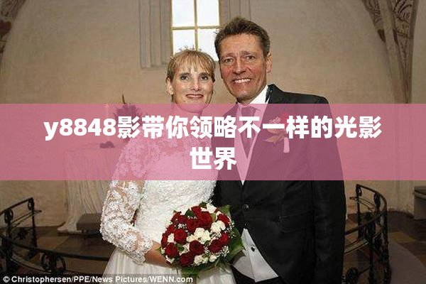 y8848影带你领略不一样的光影世界