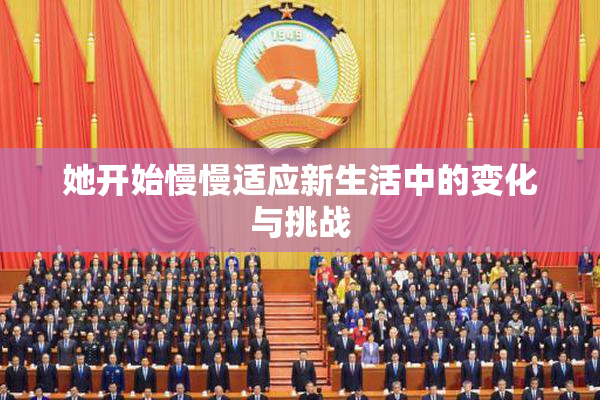 她开始慢慢适应新生活中的变化与挑战