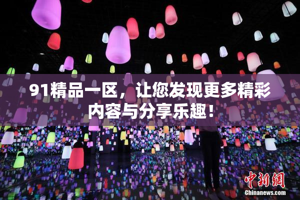 91精品一区，让您发现更多精彩内容与分享乐趣！