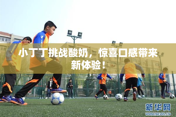 小丁丁挑战酸奶，惊喜口感带来新体验！
