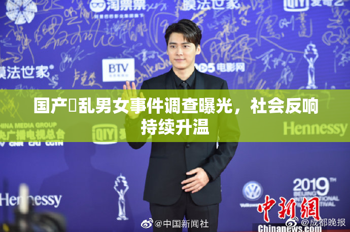国产婬乱男女事件调查曝光，社会反响持续升温