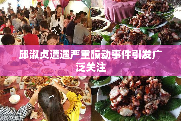 邱淑贞遭遇严重躁动事件引发广泛关注