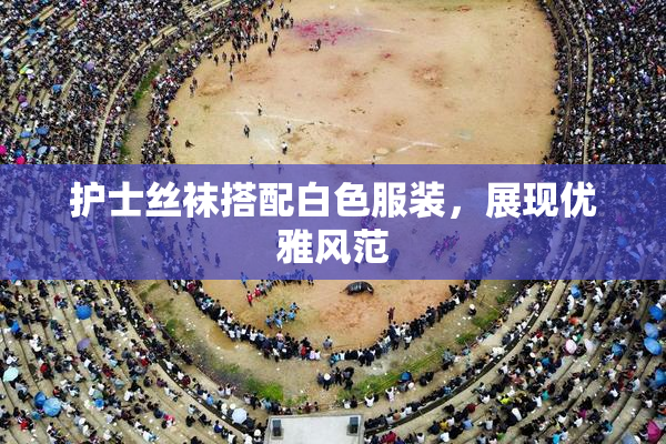护士丝袜搭配白色服装，展现优雅风范