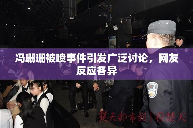 冯珊珊被喷事件引发广泛讨论，网友反应各异