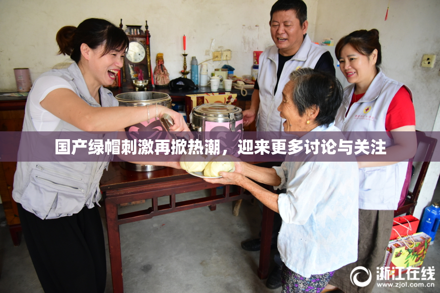 国产绿帽刺激再掀热潮，迎来更多讨论与关注