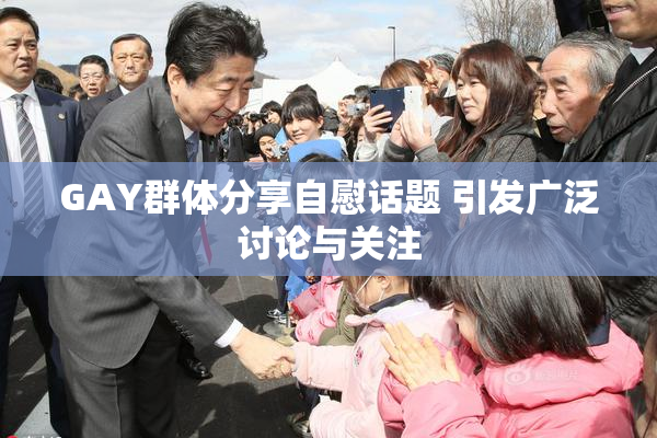 GAY群体分享自慰话题 引发广泛讨论与关注