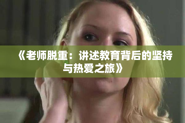 《老师脱重：讲述教育背后的坚持与热爱之旅》
