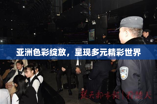 亚洲色彩绽放，呈现多元精彩世界