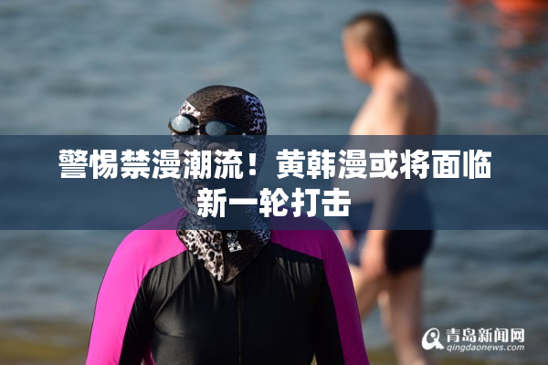 警惕禁漫潮流！黄韩漫或将面临新一轮打击