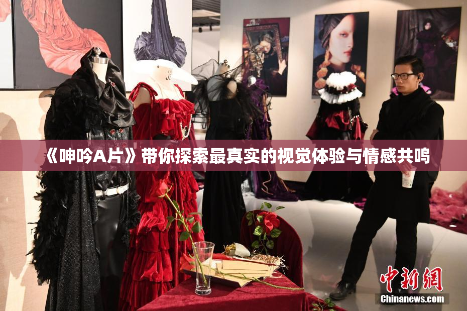 《呻吟A片》带你探索最真实的视觉体验与情感共鸣