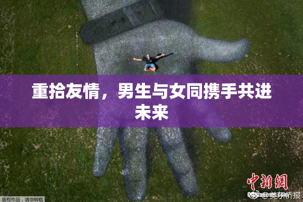 重拾友情，男生与女同携手共进未来