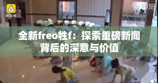 全新freo牲f：探索重磅新闻背后的深意与价值