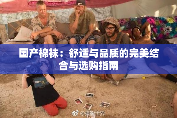 国产棉袜：舒适与品质的完美结合与选购指南