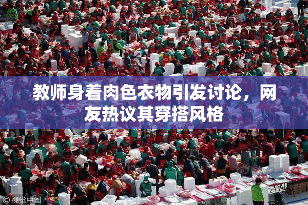 教师身着肉色衣物引发讨论，网友热议其穿搭风格