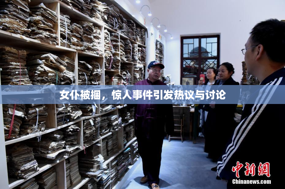 女仆被捆，惊人事件引发热议与讨论