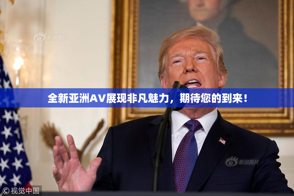 全新亚洲AV展现非凡魅力，期待您的到来！