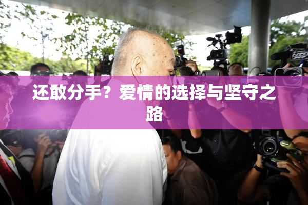 还敢分手？爱情的选择与坚守之路