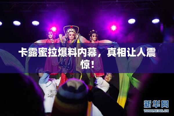 卡露蜜拉爆料内幕，真相让人震惊！
