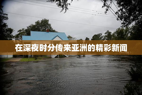 在深夜时分传来亚洲的精彩新闻