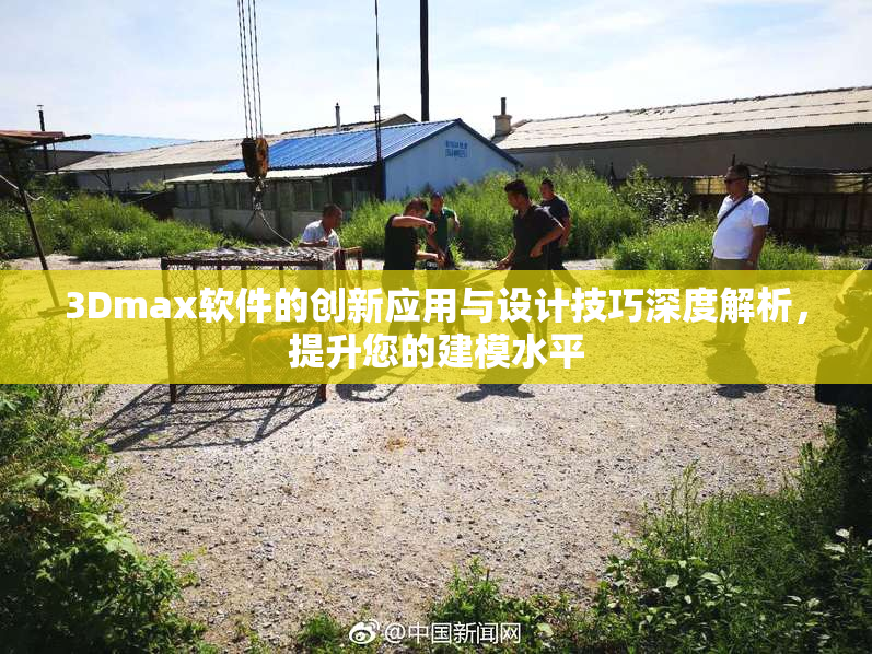 3Dmax软件的创新应用与设计技巧深度解析，提升您的建模水平