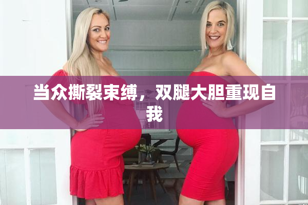 当众撕裂束缚，双腿大胆重现自我