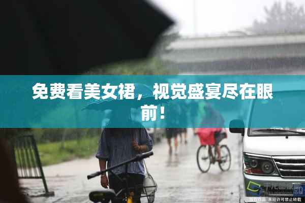 免费看美女裙，视觉盛宴尽在眼前！