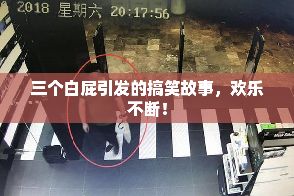 三个白屁引发的搞笑故事，欢乐不断！