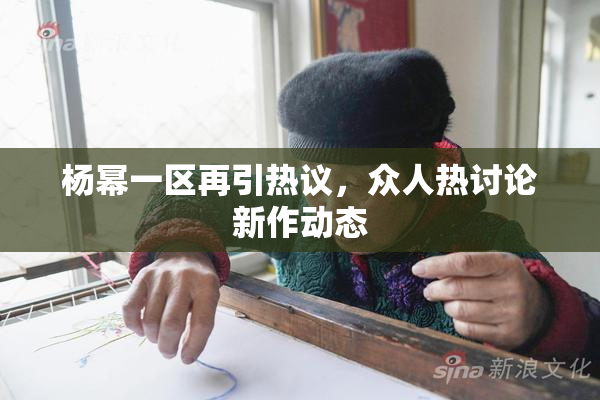 杨幂一区再引热议，众人热讨论新作动态
