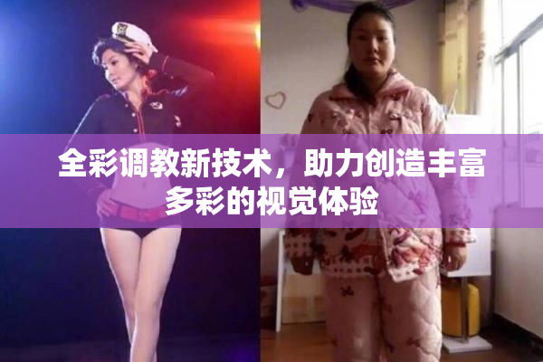 全彩调教新技术，助力创造丰富多彩的视觉体验