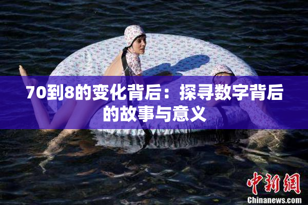 70到8的变化背后：探寻数字背后的故事与意义