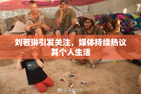 刘若琳引发关注，媒体持续热议其个人生活
