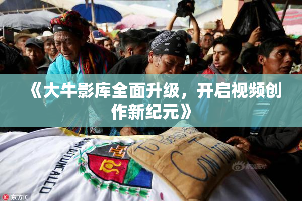 《大牛影库全面升级，开启视频创作新纪元》