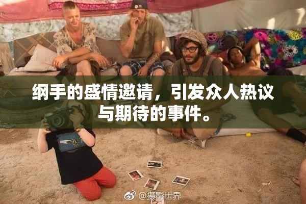 纲手的盛情邀请，引发众人热议与期待的事件。