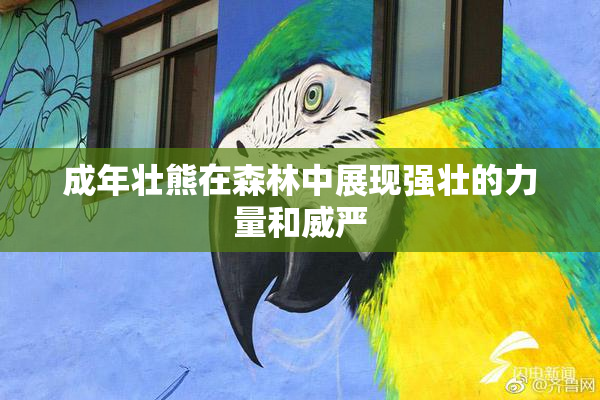 成年壮熊在森林中展现强壮的力量和威严