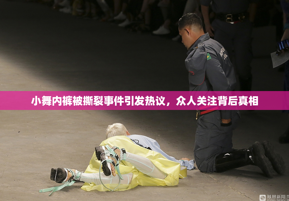 小舞内裤被撕裂事件引发热议，众人关注背后真相