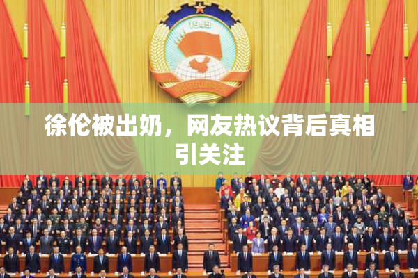 徐伦被出奶，网友热议背后真相引关注