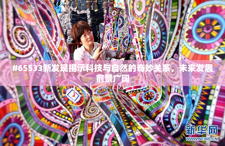 #65533新发现揭示科技与自然的奇妙关系，未来发展前景广阔