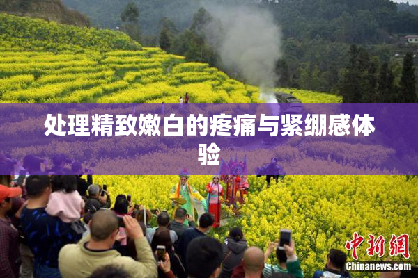 处理精致嫩白的疼痛与紧绷感体验