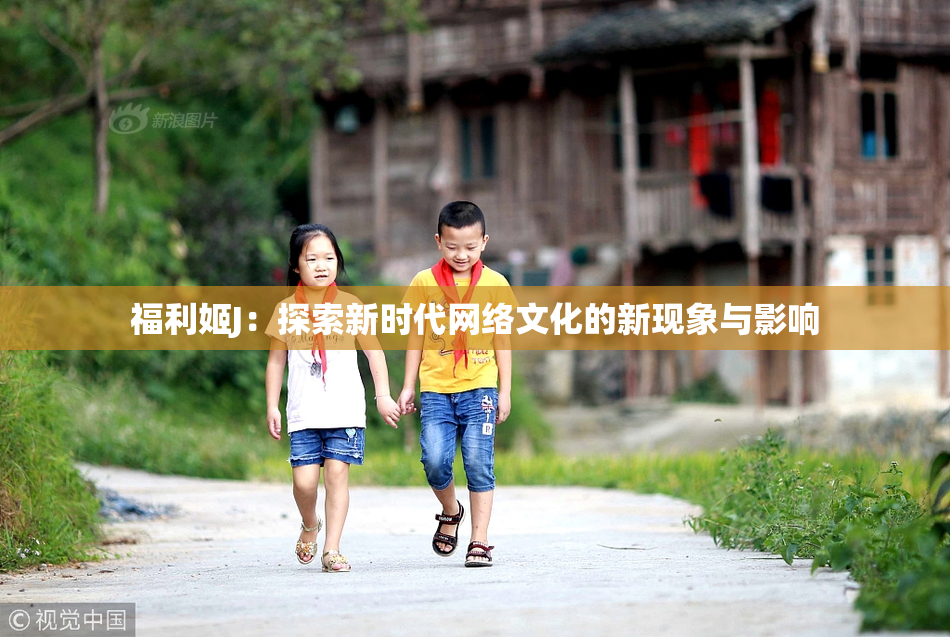 福利姬J：探索新时代网络文化的新现象与影响