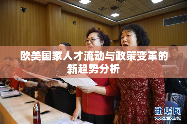 欧美国家人才流动与政策变革的新趋势分析