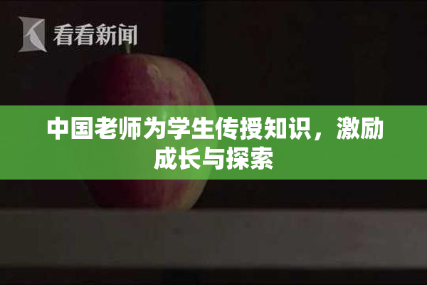 中国老师为学生传授知识，激励成长与探索