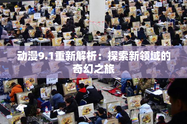 动漫9.1重新解析：探索新领域的奇幻之旅