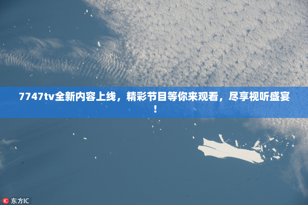 7747tv全新内容上线，精彩节目等你来观看，尽享视听盛宴！