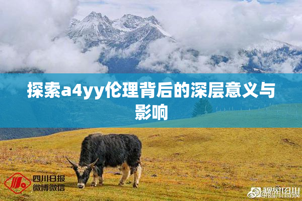 探索a4yy伦理背后的深层意义与影响