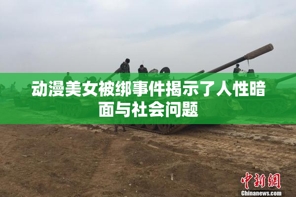 动漫美女被绑事件揭示了人性暗面与社会问题