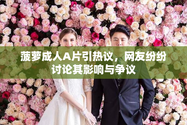 菠萝成人A片引热议，网友纷纷讨论其影响与争议